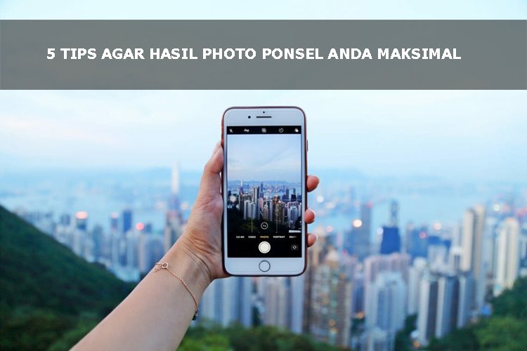 5 Tips Agar Hasil Photo Ponsel Anda Maksimal